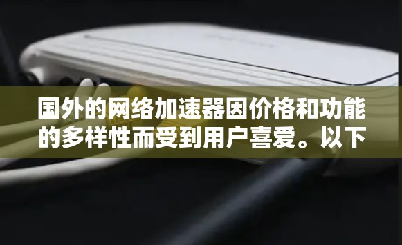 国外的网络加速器因价格和功能的多样性而受到用户喜爱。以下是一些较受欢迎的国外网络加速器推荐