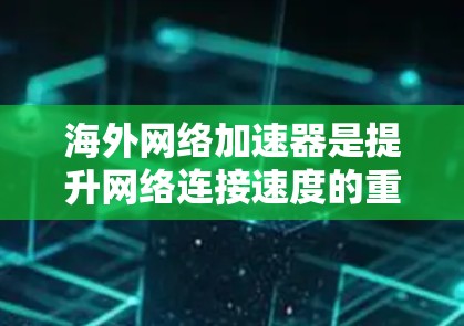 海外网络加速器是提升网络连接速度的重要工具,提供了多种选项以满足不同用户的需求。以下是一些常见的海外网络加速器推荐 海外网络加速器是提升网络连接速度的重要工具,提供了多种选项以满足不同用户的需求。以下是一些常见的海外网络加速器推荐