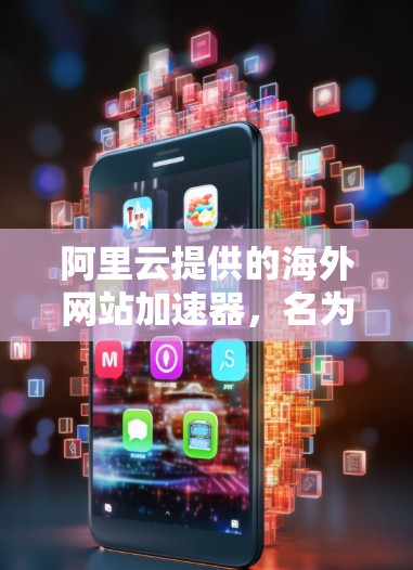 阿里云提供的海外网站加速器，名为云过桥，主要针对中国用户进行加速服务，旨在提升网页加载速度。以下是其主要功能、配置和使用指南
