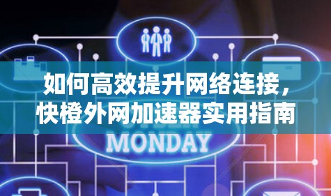 如何高效提升网络连接,快橙外网加速器实用指南 如何高效提升网络连接,快橙外网加速器实用指南