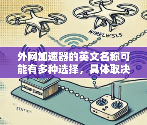 外网加速器的英文名称可能有多种选择,具体取决于品牌、地区或特定需求。以下是一些常见的英文名称 外网加速器的英文名称可能有多种选择,具体取决于品牌、地区或特定需求。以下是一些常见的英文名称