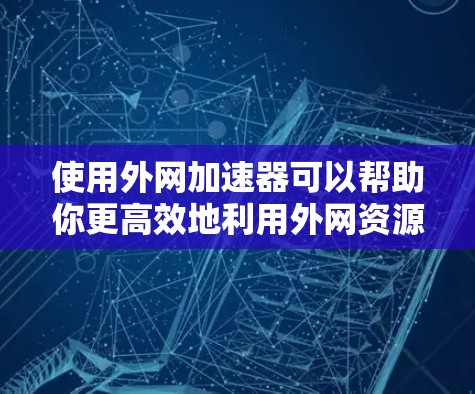 使用外网加速器可以帮助你更高效地利用外网资源,但要确保操作正确并逐步熟悉过程。以下是一个清晰的指南 使用外网加速器可以帮助你更高效地利用外网资源,但要确保操作正确并逐步熟悉过程。以下是一个清晰的指南