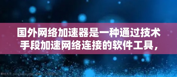 国外网络加速器是一种通过技术手段加速网络连接的软件工具,主要为提高数据传输速度提供帮助。以下是对国外网络加速器的详细解析 国外网络加速器是一种通过技术手段加速网络连接的软件工具,主要为提高数据传输速度提供帮助。以下是对国外网络加速器的详细解析