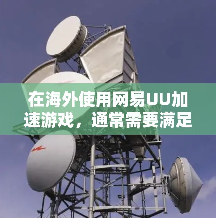 在海外使用网易UU加速游戏，通常需要满足以下条件