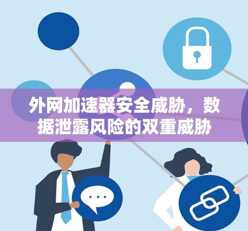 外网加速器安全威胁,数据泄露风险的双重威胁 外网加速器安全威胁,数据泄露风险的双重威胁