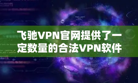 飞驰VPN官网提供了一定数量的合法VPN软件下载选项,包括免费版和付费版。以下是关于如何获取这些软件的详细步骤 飞驰VPN官网提供了一定数量的合法VPN软件下载选项,包括免费版和付费版。以下是关于如何获取这些软件的详细步骤