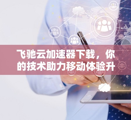 飞驰云加速器下载，你的技术助力移动体验升级