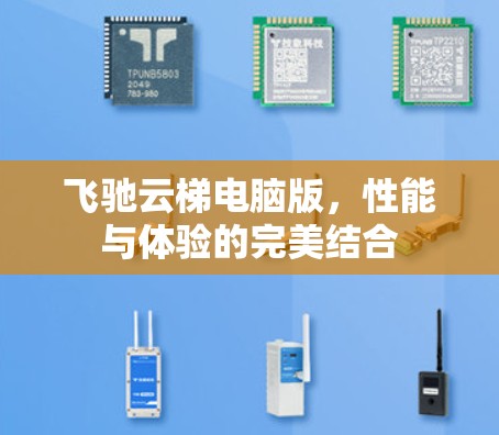 飞驰云梯电脑版,性能与体验的完美结合 飞驰云梯电脑版,性能与体验的完美结合