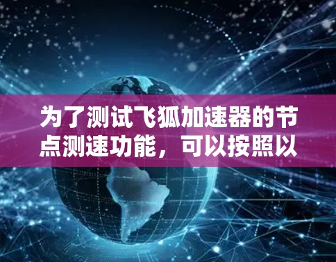 为了测试飞狐加速器的节点测速功能,可以按照以下步骤进行 为了测试飞狐加速器的节点测速功能,可以按照以下步骤进行