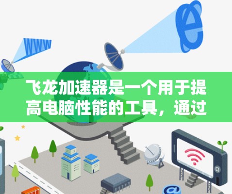 飞龙加速器是一个用于提高电脑性能的工具,通过优化网络连接和软件加载速度来提升整体运行速度。以下是关于飞龙加速器的详细分析 飞龙加速器是一个用于提高电脑性能的工具,通过优化网络连接和软件加载速度来提升整体运行速度。以下是关于飞龙加速器的详细分析