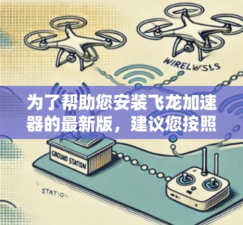 为了帮助您安装飞龙加速器的最新版，建议您按照以下步骤操作