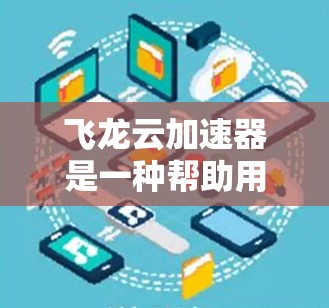 飞龙云加速器是一种帮助用户加速网页和移动应用的工具。以下是详细的使用步骤和注意事项 飞龙云加速器是一种帮助用户加速网页和移动应用的工具。以下是详细的使用步骤和注意事项