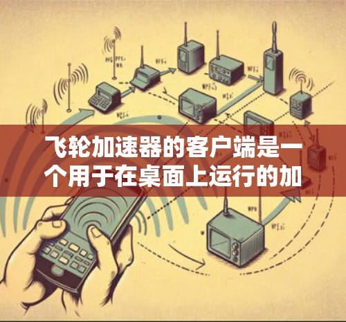 飞轮加速器的客户端是一个用于在桌面上运行的加速工具,旨在提高游戏速度。以下是关于飞轮加速器客户端的详细说明 飞轮加速器的客户端是一个用于在桌面上运行的加速工具,旨在提高游戏速度。以下是关于飞轮加速器客户端的详细说明