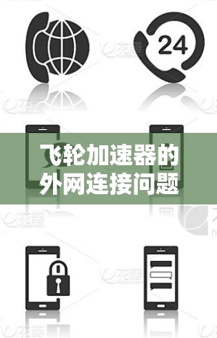 飞轮加速器的外网连接问题可以通过以下步骤进行初步排查和解决