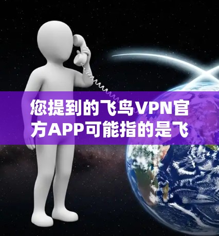 您提到的飞鸟VPN官方APP可能指的是飞鸟VPN的官方网站或官方应用商店。飞鸟VPN是一个知名的VPN服务，提供多种VPN套餐，包括私人VPN、企业VPN和家庭VPN等