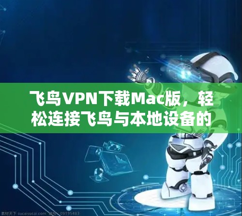 飞鸟VPN下载Mac版,轻松连接飞鸟与本地设备的快捷方式 飞鸟VPN下载Mac版,轻松连接飞鸟与本地设备的快捷方式
