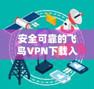 安全可靠的飞鸟VPN下载入口
