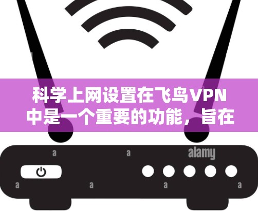 科学上网设置在飞鸟VPN中是一个重要的功能,旨在增强网络的安全性和用户的安全性。以下是对科学上网设置的详细步骤和考虑 科学上网设置在飞鸟VPN中是一个重要的功能,旨在增强网络的安全性和用户的安全性。以下是对科学上网设置的详细步骤和考虑