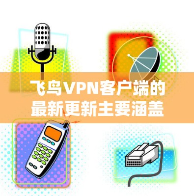 飞鸟VPN客户端的最新更新主要涵盖了以下几个方面