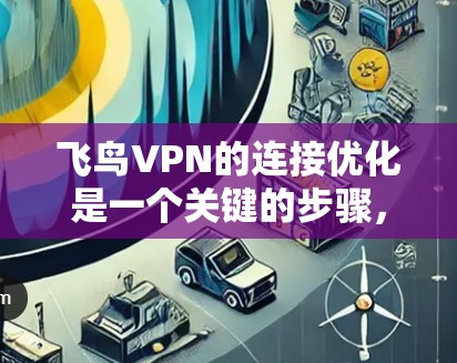飞鸟VPN的连接优化是一个关键的步骤，可以确保你的视频会议体验更加顺畅。以下是一些关于如何优化飞鸟VPN连接的建议