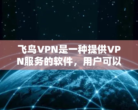 飞鸟VPN是一种提供VPN服务的软件，用户可以通过其配置设置访问目标网站。以下是一些常见的配置步骤和方法，适用于大多数飞鸟VPN版本