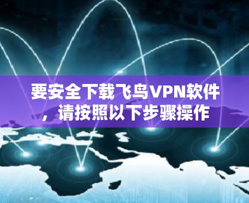 要安全下载飞鸟VPN软件，请按照以下步骤操作