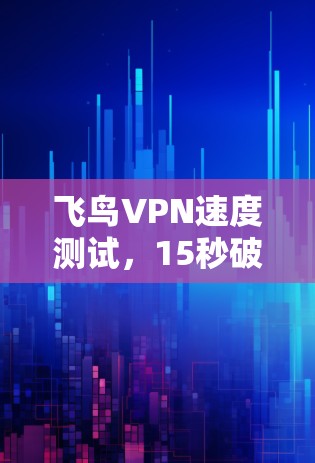 飞鸟VPN速度测试，15秒破防？