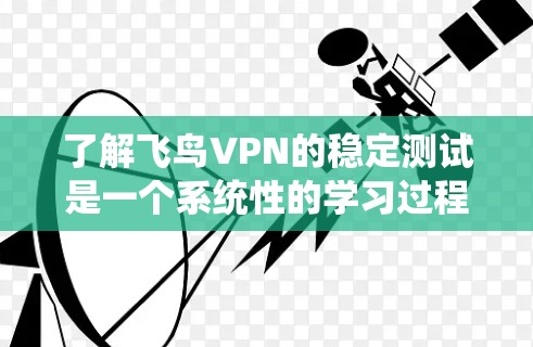 了解飞鸟VPN的稳定测试是一个系统性的学习过程,需要从多个角度进行深入研究。以下是对该过程的详细总结和思考 了解飞鸟VPN的稳定测试是一个系统性的学习过程,需要从多个角度进行深入研究。以下是对该过程的详细总结和思考