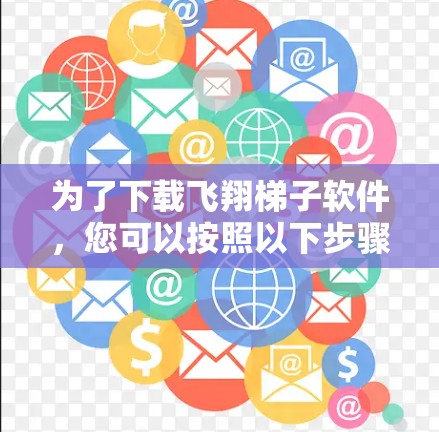 为了下载飞翔梯子软件，您可以按照以下步骤进行