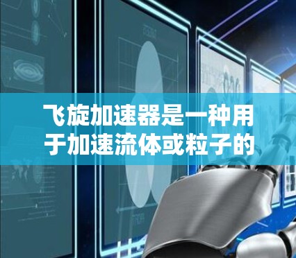 飞旋加速器是一种用于加速流体或粒子的设备，广泛应用于实验室、医疗和物流等领域。以下是对该设备的详细分析