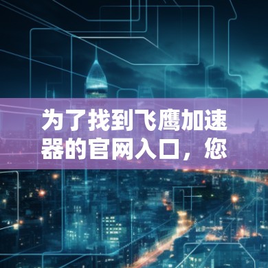 为了找到飞鹰加速器的官网入口,您可以按照以下步骤进行 为了找到飞鹰加速器的官网入口,您可以按照以下步骤进行