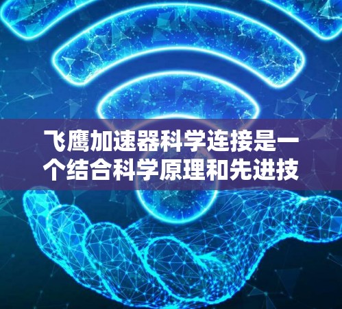 飞鹰加速器科学连接是一个结合科学原理和先进技术的飞行器加速装置,旨在优化飞行器的飞行性能。其核心涉及以下几个关键概念 飞鹰加速器科学连接是一个结合科学原理和先进技术的飞行器加速装置,旨在优化飞行器的飞行性能。其核心涉及以下几个关键概念