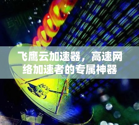 飞鹰云加速器,高速网络加速者的专属神器 飞鹰云加速器,高速网络加速者的专属神器