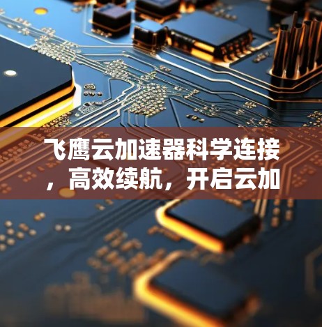 飞鹰云加速器科学连接，高效续航，开启云加速新时代