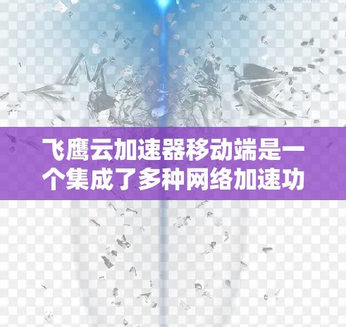 飞鹰云加速器移动端是一个集成了多种网络加速功能的工具,旨在提升用户在网络连接中的使用体验。以下是详细的使用步骤和功能说明 飞鹰云加速器移动端是一个集成了多种网络加速功能的工具,旨在提升用户在网络连接中的使用体验。以下是详细的使用步骤和功能说明