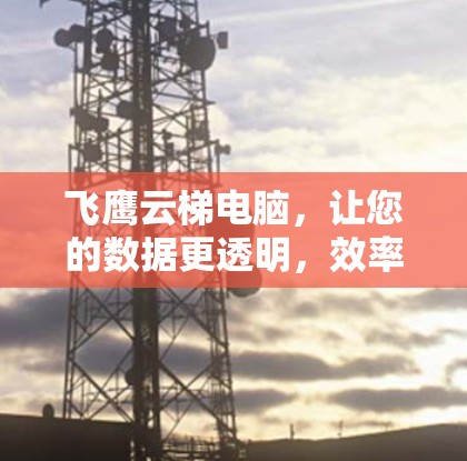 飞鹰云梯电脑，让您的数据更透明，效率更提升
