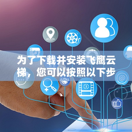 为了下载并安装飞鹰云梯，您可以按照以下步骤操作
