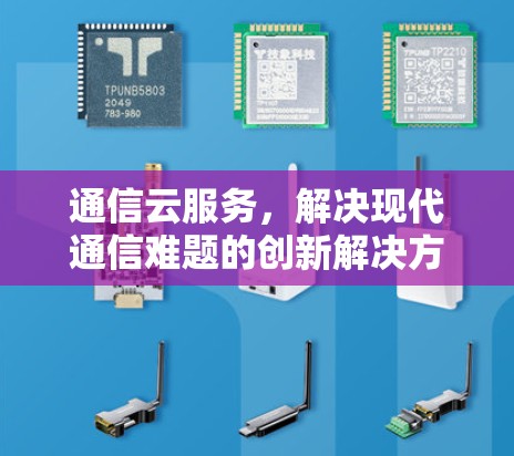 通信云服务，解决现代通信难题的创新解决方案