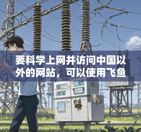 要科学上网并访问中国以外的网站,可以使用飞鱼VPN等 VPN 服务,但需要注意以下几点,以确保被监控和访问的安全性 要科学上网并访问中国以外的网站,可以使用飞鱼VPN等 VPN 服务,但需要注意以下几点,以确保被监控和访问的安全性