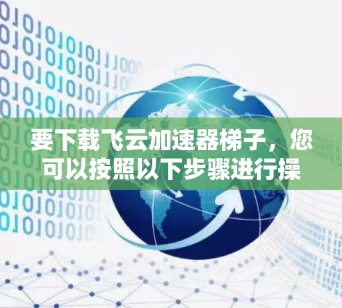要下载飞云加速器梯子，您可以按照以下步骤进行操作