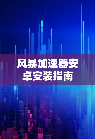 风暴加速器安卓安装指南