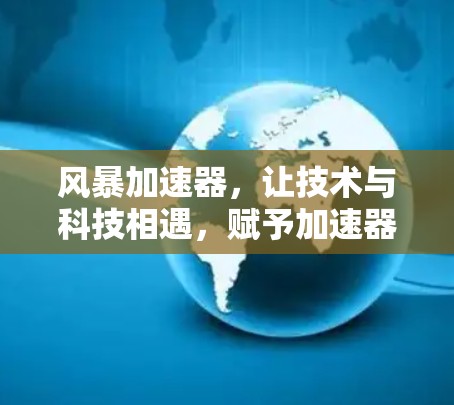 风暴加速器,让技术与科技相遇,赋予加速器新定义! 风暴加速器,让技术与科技相遇,赋予加速器新定义!