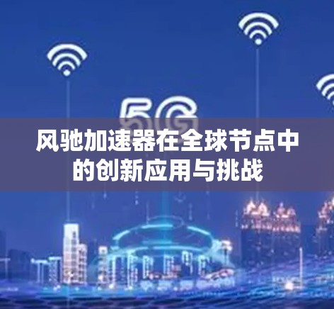 风驰加速器在全球节点中的创新应用与挑战