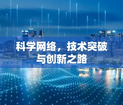 科学网络,技术突破与创新之路 科学网络,技术突破与创新之路