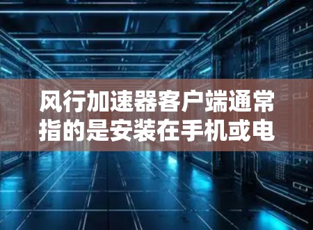 风行加速器客户端通常指的是安装在手机或电脑上的风行加速器应用程序,该应用程序旨在提升车辆的加速性能和驾驶体验。以下是关于风行加速器客户端的详细介绍 风行加速器客户端通常指的是安装在手机或电脑上的风行加速器应用程序,该应用程序旨在提升车辆的加速性能和驾驶体验。以下是关于风行加速器客户端的详细介绍