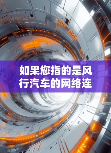 如果您指的是风行汽车的网络连接，通常需要连接到特定的网络设备，如网络接口或路由器。以下是一些可能的步骤或信息，以帮助您连接到风行加速器的网络