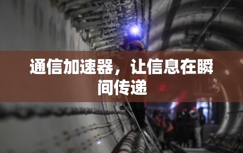 通信加速器,让信息在瞬间传递 通信加速器,让信息在瞬间传递