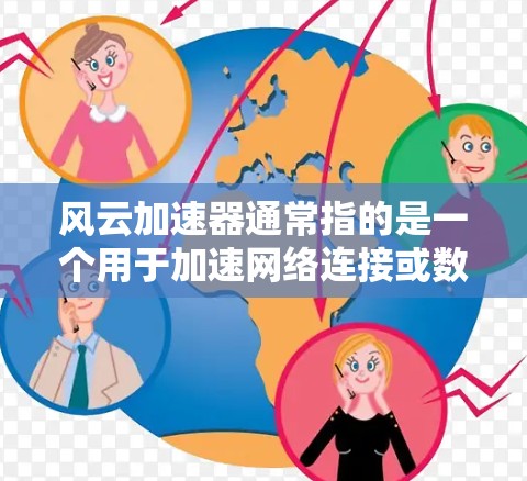 风云加速器通常指的是一个用于加速网络连接或数据传输的软件工具。如果你指的是风云加速器，以下是一些可能的解释和用途