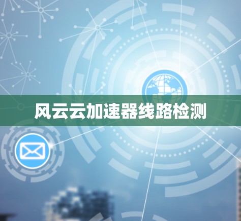 风云云加速器线路检测 风云云加速器线路检测