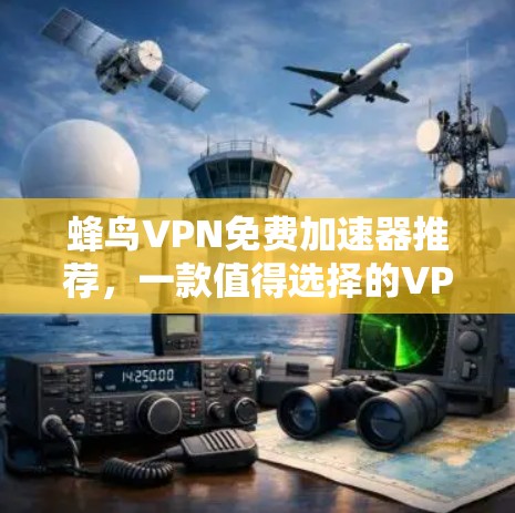 蜂鸟VPN免费加速器推荐，一款值得选择的VPN服务